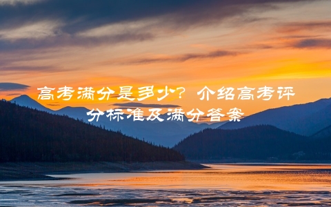 高考满分是多少？介绍高考评分标准及满分答案