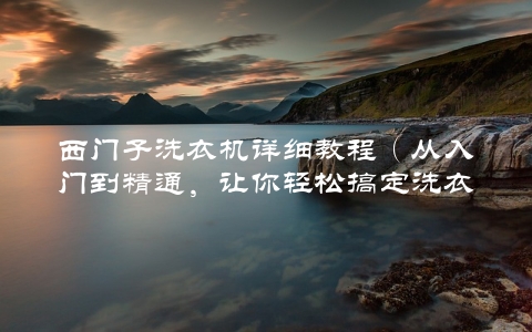 西门子洗衣机详细教程（从入门到精通，让你轻松搞定洗衣难题）