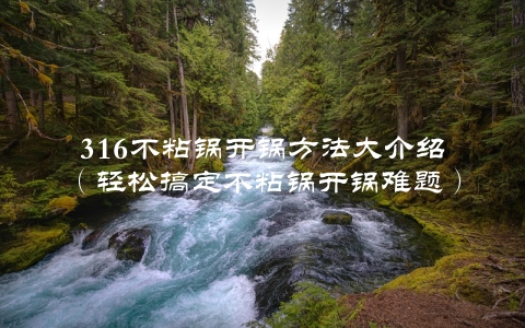 316不粘锅开锅方法大介绍（轻松搞定不粘锅开锅难题）