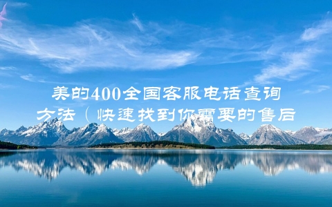 美的400全国客服电话查询方法（快速找到你需要的售后服务）