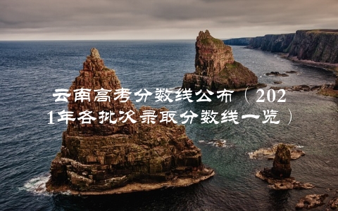 云南高考分数线公布（2021年各批次录取分数线一览）