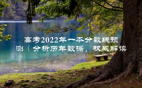 高考2022年一本分数线预测（分析历年数据，权威解读未来趋势）