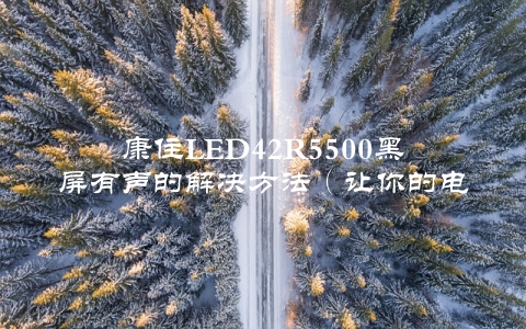 康住LED42R5500黑屏有声的解决方法（让你的电视重新焕发光彩）