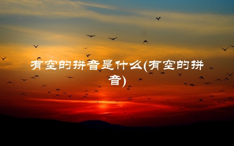 有空的拼音是什么(有空的拼音)