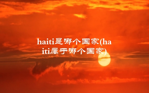 haiti是哪个国家(haiti属于哪个国家)