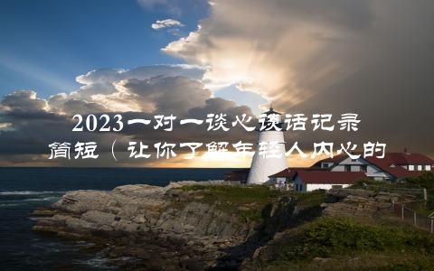 2023一对一谈心谈话记录简短（让你了解年轻人内心的五个关键词）