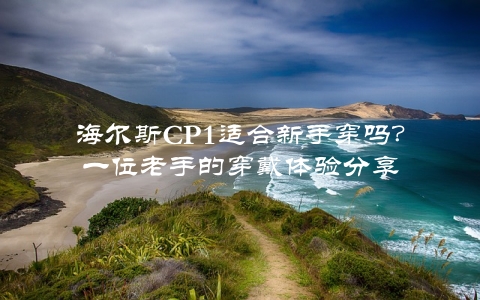 海尔斯CP1适合新手穿吗？一位老手的穿戴体验分享