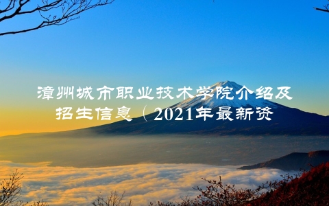 漳州城市职业技术学院介绍及招生信息（2021年最新资讯）