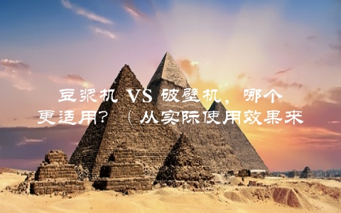 豆浆机 VS 破壁机，哪个更适用？（从实际使用效果来看）