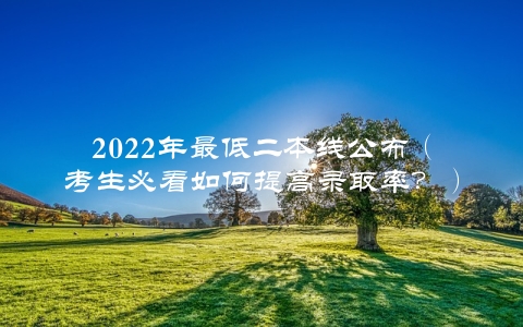 2022年最低二本线公布（考生必看如何提高录取率？）