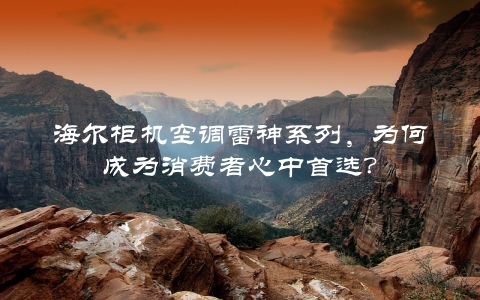 海尔柜机空调雷神系列，为何成为消费者心中首选？