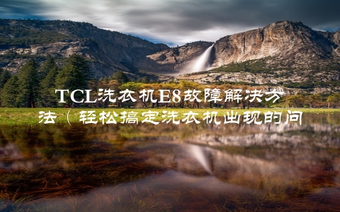 TCL洗衣机E8故障解决方法（轻松搞定洗衣机出现的问题）