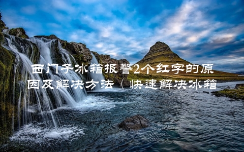 西门子冰箱报警2个红字的原因及解决方法（快速解决冰箱故障）