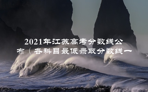 2021年江苏高考分数线公布（各科目最低录取分数线一览）