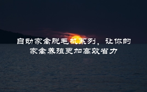 自动家禽脱毛机系列，让你的家禽养殖更加高效省力