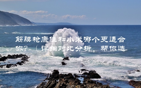 筋膜枪康佳和小米哪个更适合你？（详细对比分析，帮你选出最佳款）