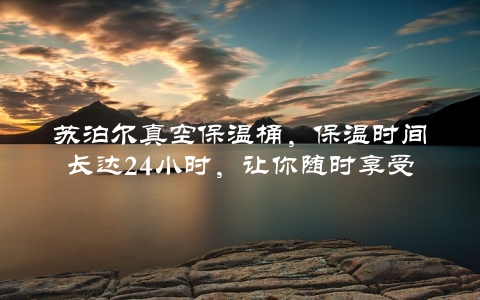 苏泊尔真空保温桶，保温时间长达24小时，让你随时享受热饮料