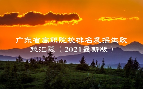 广东省高职院校排名及招生政策汇总（2021最新版）