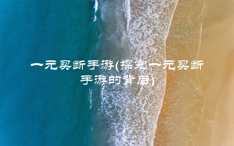 一元买断手游(探究一元买断手游的背后)