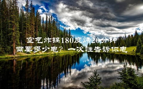 空气炸锅180度烤20分钟需要多少电？一次性告诉你电费计算方法