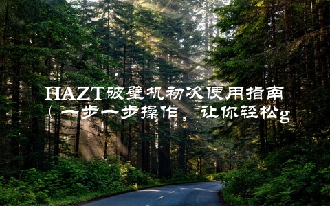 HAZT破壁机初次使用指南（一步一步操作，让你轻松get健康营养）