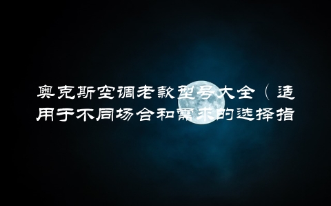 奥克斯空调老款型号大全（适用于不同场合和需求的选择指南）