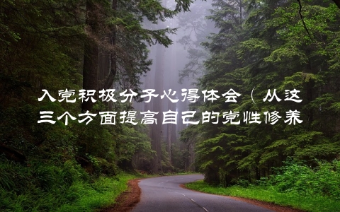 入党积极分子心得体会（从这三个方面提高自己的党性修养）