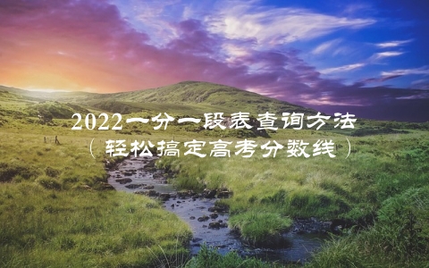 2022一分一段表查询方法（轻松搞定高考分数线）