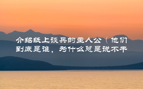 介绍纸上谈兵的主人公（他们到底是谁，为什么总是说不干就不干？）