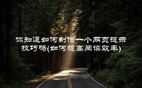 你知道如何制作一个网页提示技巧吗(如何提高阅读效率)