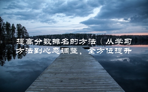 提高分数排名的方法（从学习方法到心态调整，全方位提升成绩）