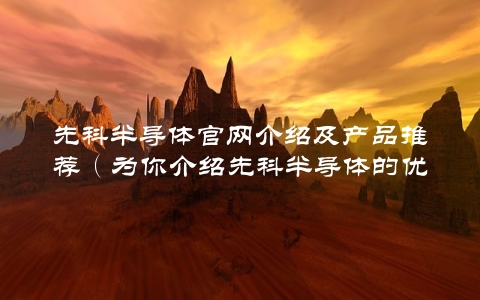 先科半导体官网介绍及产品推荐（为你介绍先科半导体的优势与特色）