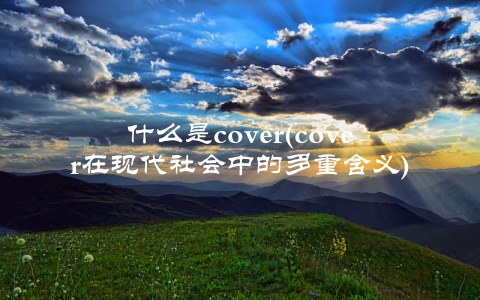 什么是cover(cover在现代社会中的多重含义)