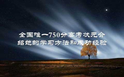 全国唯一750分高考状元介绍她的学习方法和成功经验