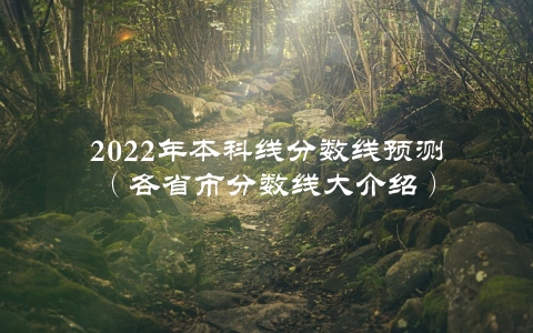 2022年本科线分数线预测（各省市分数线大介绍）