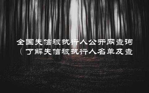 全国失信被执行人公开网查询（了解失信被执行人名单及查询方法）