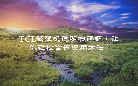 TCL破壁机说明书详解（让你轻松掌握使用方法）