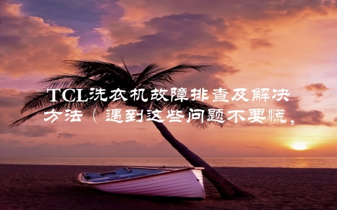 TCL洗衣机故障排查及解决方法（遇到这些问题不要慌，跟着这个步骤来）