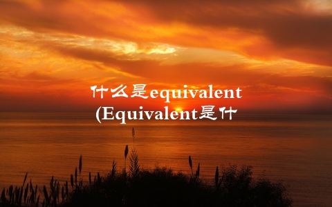 什么是equivalent(Equivalent是什么意思)