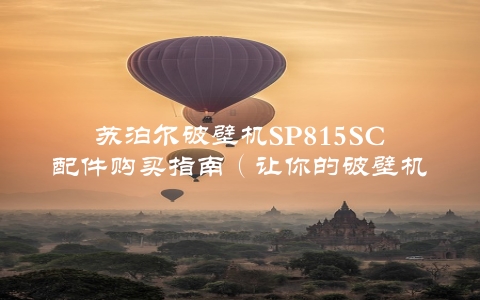 苏泊尔破壁机SP815SC配件购买指南（让你的破壁机再次焕发生机）