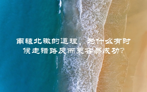 南辕北辙的道理，为什么有时候走错路反而更容易成功？