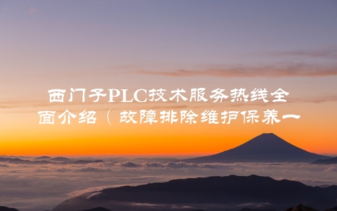 西门子PLC技术服务热线全面介绍（故障排除维护保养一键通）