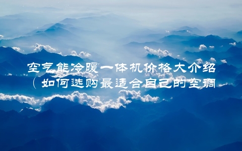 空气能冷暖一体机价格大介绍（如何选购最适合自己的空调）