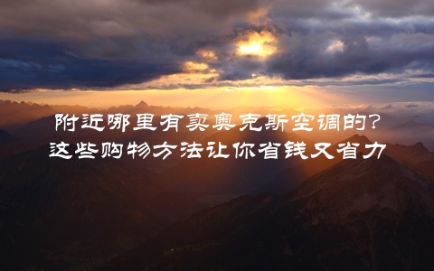 附近哪里有卖奥克斯空调的？这些购物方法让你省钱又省力