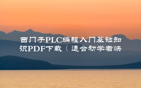 西门子PLC编程入门基础知识PDF下载（适合初学者快速入门）