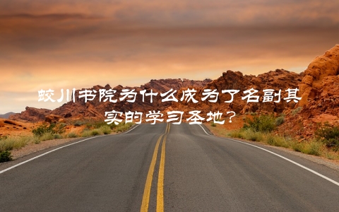 蛟川书院为什么成为了名副其实的学习圣地？