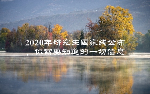 2020年研究生国家线公布，你需要知道的一切信息