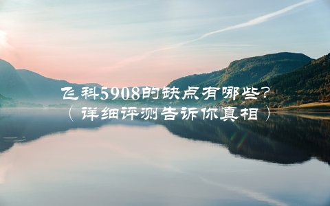 飞科5908的缺点有哪些？（详细评测告诉你真相）