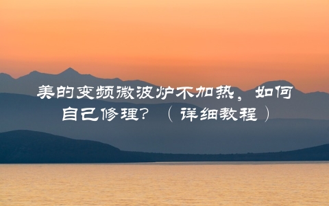 美的变频微波炉不加热，如何自己修理？（详细教程）