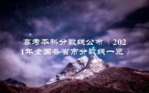 高考本科分数线公布（2021年全国各省市分数线一览）